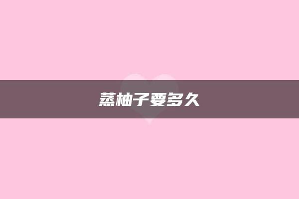 蒸柚子要多久