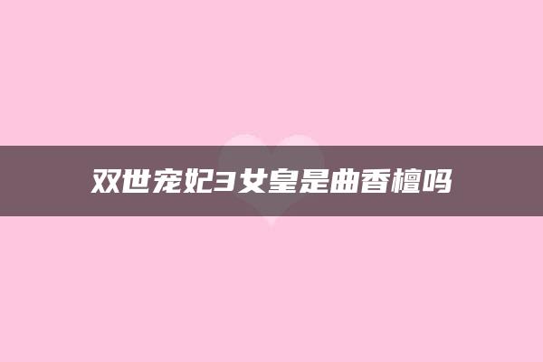 双世宠妃3女皇是曲香檀吗