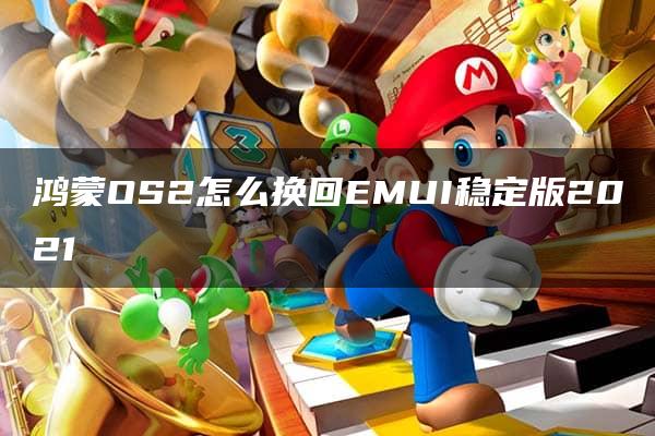 鸿蒙OS2怎么换回EMUI稳定版2021