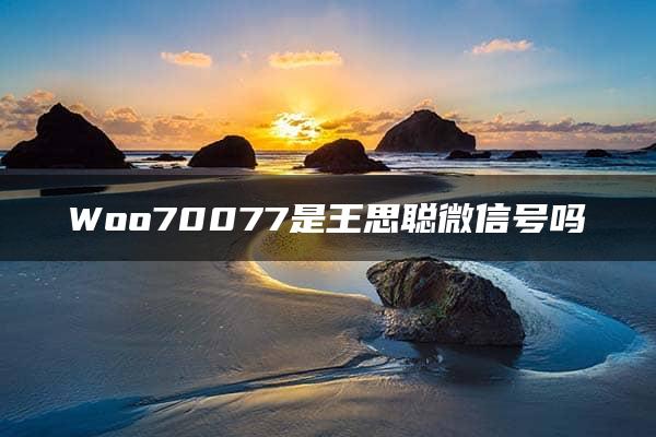 Woo70077是王思聪微信号吗