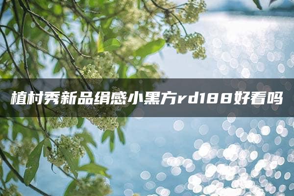 植村秀新品绢感小黑方rd188好看吗