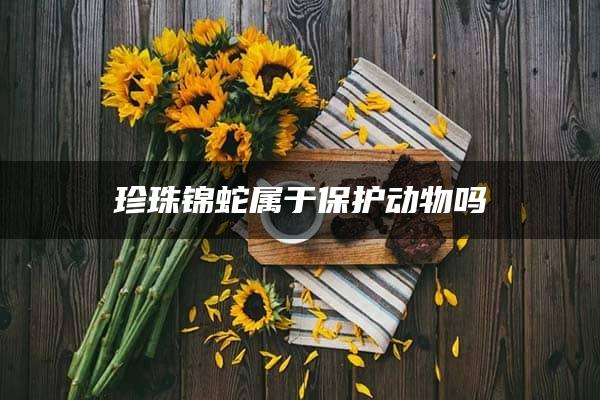 珍珠锦蛇属于保护动物吗