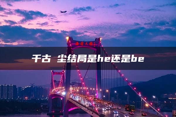 千古玦尘结局是he还是be