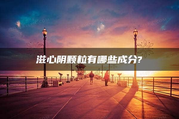 滋心阴颗粒有哪些成分?