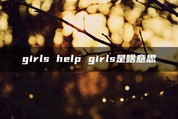 girls help girls是啥意思