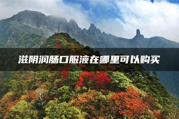 滋阴润肠口服液在哪里可以购买