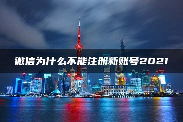 微信为什么不能注册新账号2021