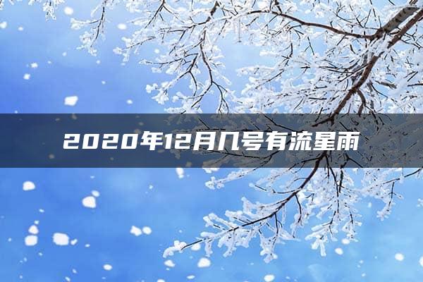 2020年12月几号有流星雨