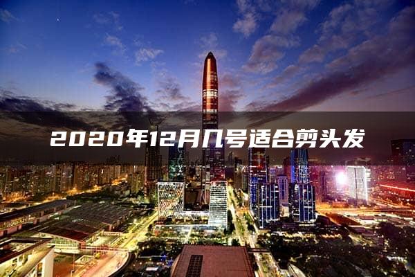 2020年12月几号适合剪头发