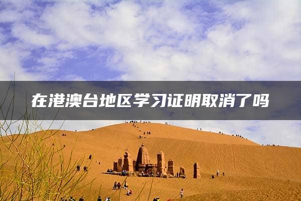 在港澳台地区学习证明取消了吗