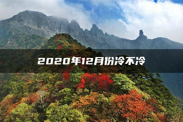 2020年12月份冷不冷