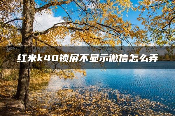 红米k40锁屏不显示微信怎么弄