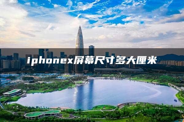 iphonex屏幕尺寸多大厘米