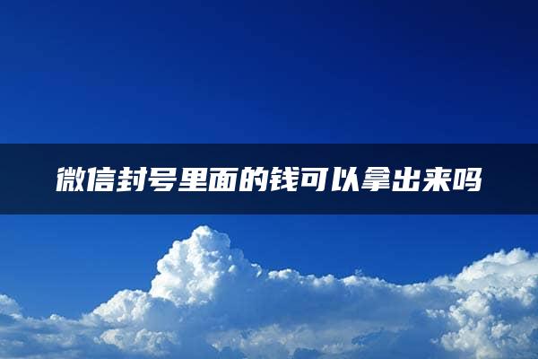 微信封号里面的钱可以拿出来吗