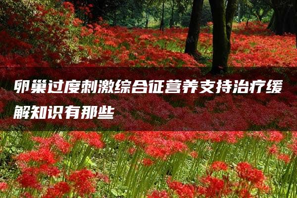 卵巢过度刺激综合征营养支持治疗缓解知识有那些