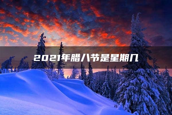 2021年腊八节是星期几