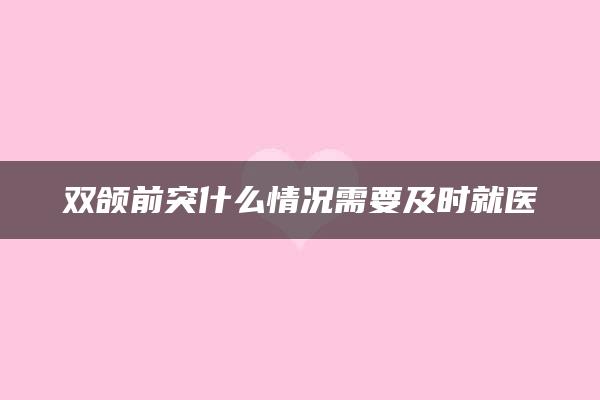 双颌前突什么情况需要及时就医