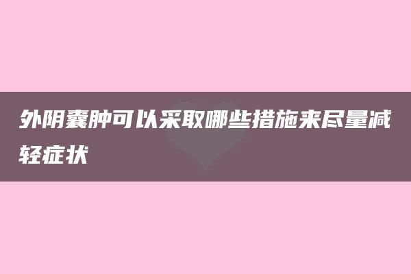 外阴囊肿可以采取哪些措施来尽量减轻症状