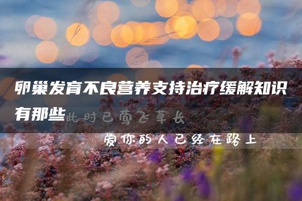 卵巢发育不良营养支持治疗缓解知识有那些