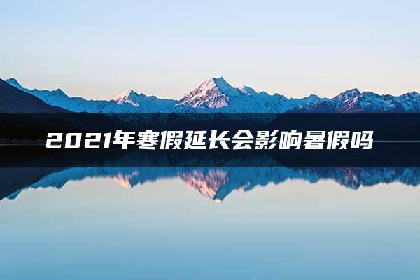 2021年寒假延长会影响暑假吗