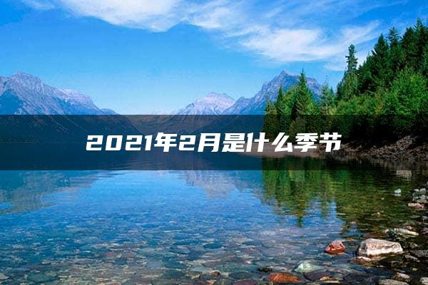 2021年2月是什么季节