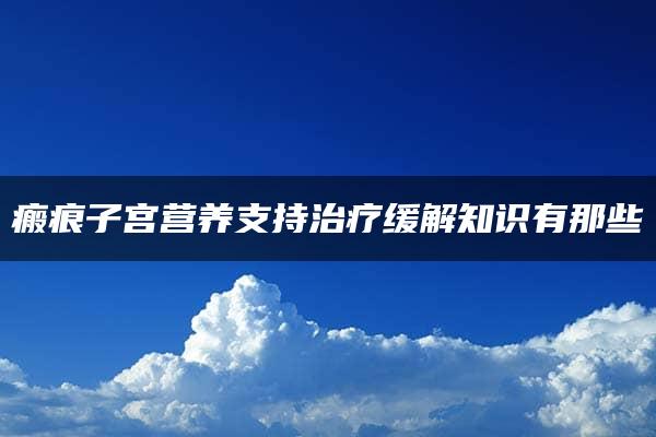 瘢痕子宫营养支持治疗缓解知识有那些