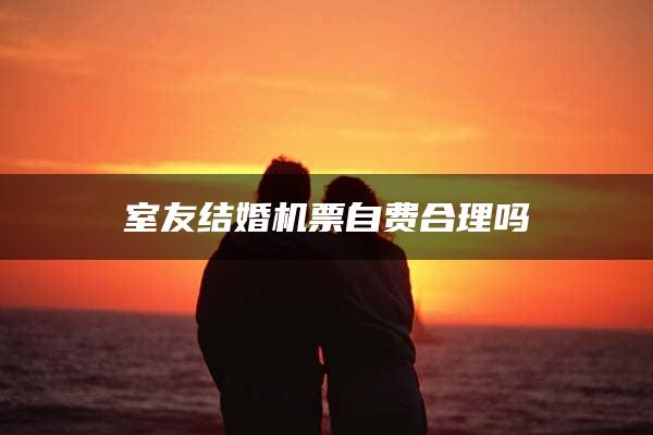 室友结婚机票自费合理吗