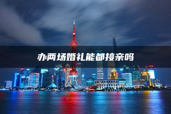 办两场婚礼能都接亲吗