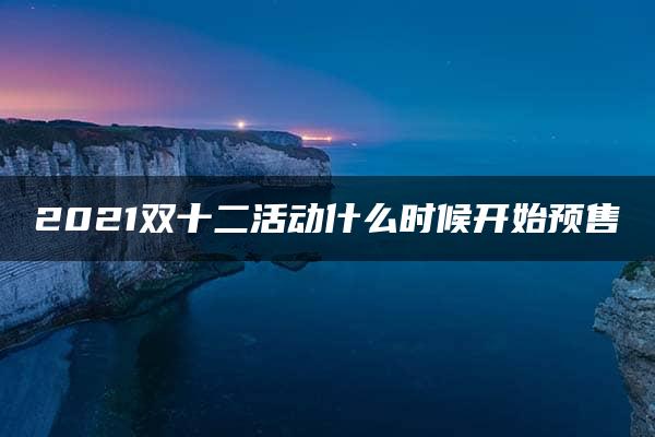 2021双十二活动什么时候开始预售