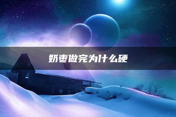 奶枣做完为什么硬