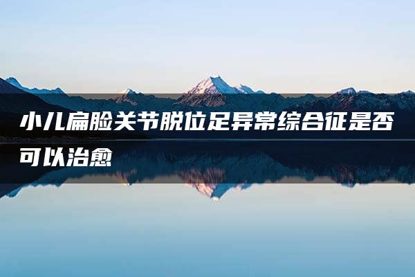 小儿扁脸关节脱位足异常综合征是否可以治愈