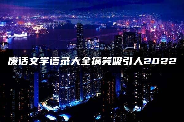 废话文学语录大全搞笑吸引人2022