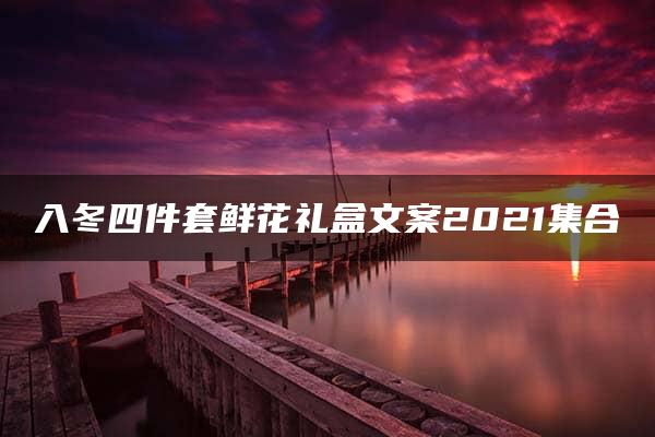 入冬四件套鲜花礼盒文案2021集合