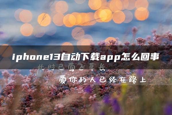 iphone13自动下载app怎么回事