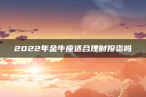 2022年金牛座适合理财投资吗