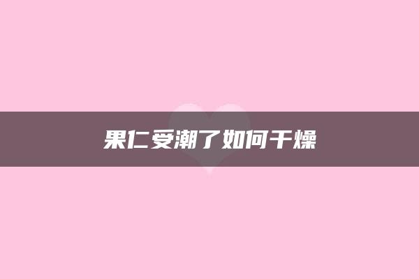 果仁受潮了如何干燥