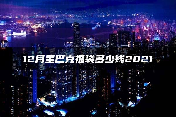 12月星巴克福袋多少钱2021