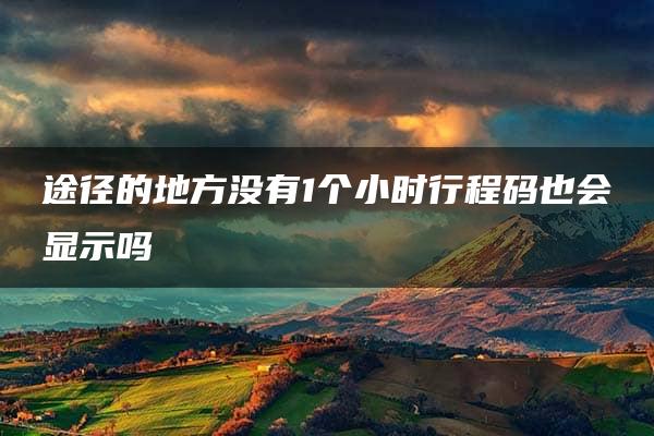 途径的地方没有1个小时行程码也会显示吗