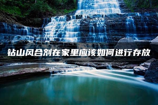 钻山风合剂在家里应该如何进行存放