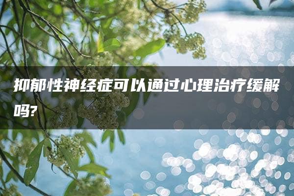 抑郁性神经症可以通过心理治疗缓解吗?