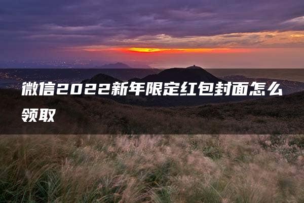 微信2022新年限定红包封面怎么领取