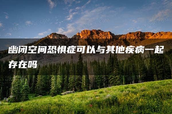 幽闭空间恐惧症可以与其他疾病一起存在吗