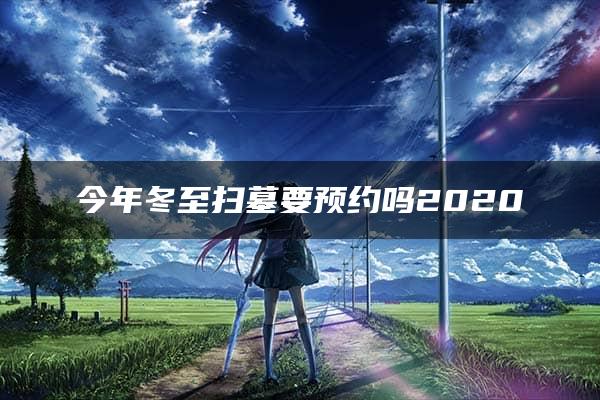 今年冬至扫墓要预约吗2020