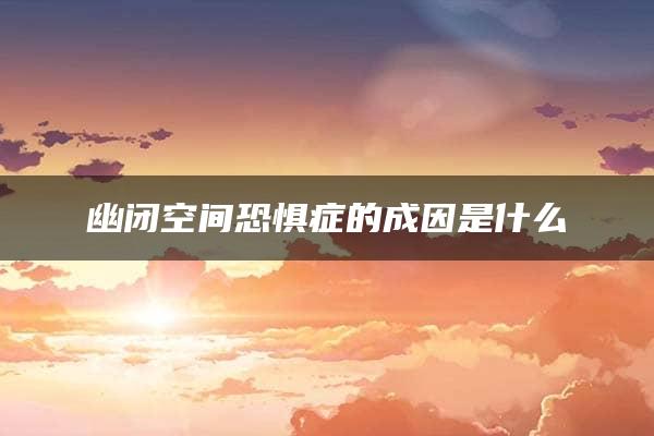 幽闭空间恐惧症的成因是什么