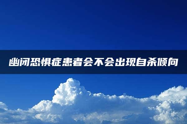 幽闭恐惧症患者会不会出现自杀倾向