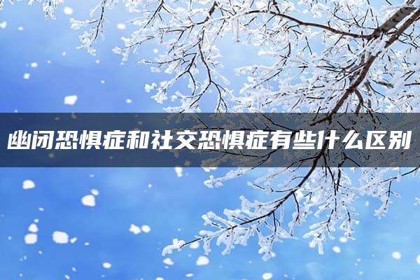 幽闭恐惧症和社交恐惧症有些什么区别