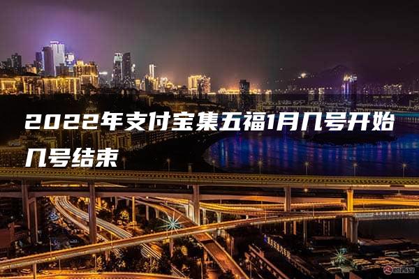 2022年支付宝集五福1月几号开始几号结束