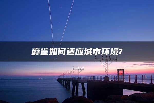 麻雀如何适应城市环境?