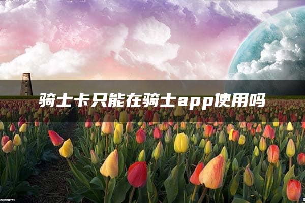 骑士卡只能在骑士app使用吗