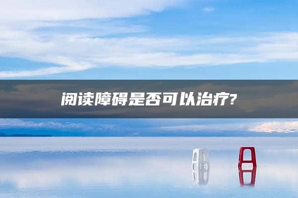 阅读障碍是否可以治疗?